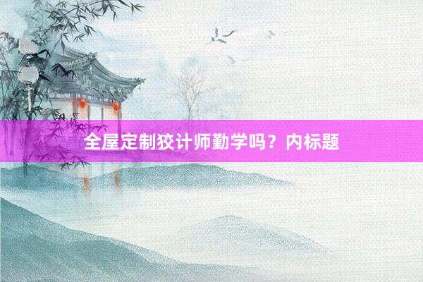 全屋定制狡计师勤学吗？内标题