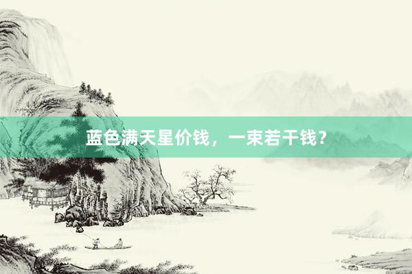 蓝色满天星价钱，一束若干钱？