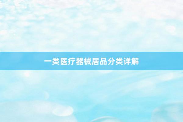 一类医疗器械居品分类详解