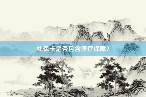 社保卡是否包含医疗保障？