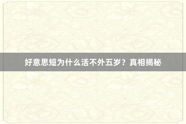 好意思短为什么活不外五岁？真相揭秘