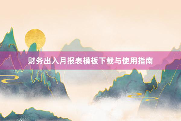 财务出入月报表模板下载与使用指南